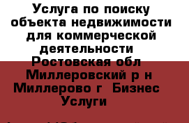 Услуга по поиску объекта недвижимости для коммерческой деятельности - Ростовская обл., Миллеровский р-н, Миллерово г. Бизнес » Услуги   